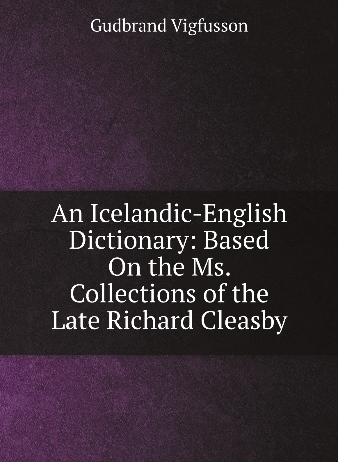 

An Icelandic-English Dictionary: Based On the Ms. Collections of the Late Richard Cleasby