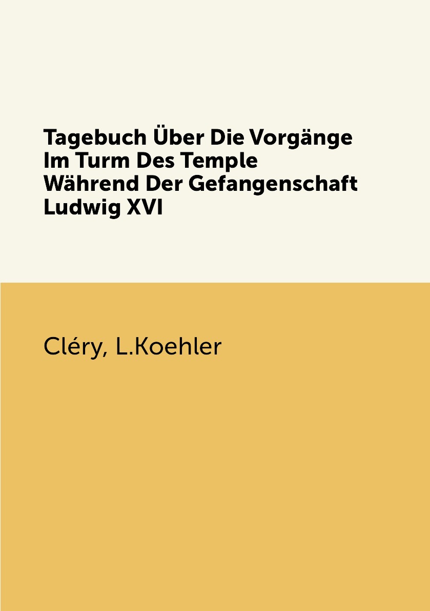 

Tagebuch Uber Die Vorgange Im Turm Des Temple Wahrend Der Gefangenschaft Ludwig XVI