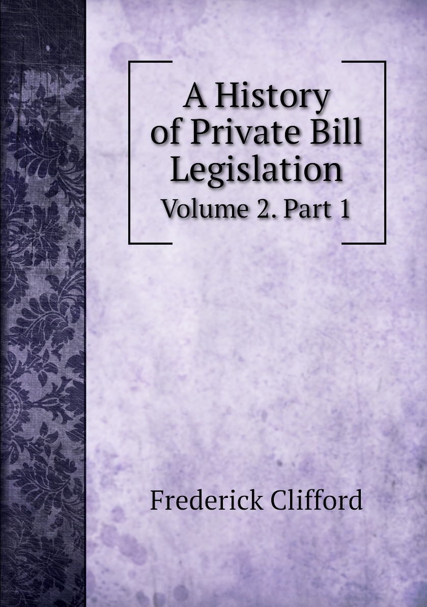 

A History of Private Bill Legislation, Volume 2. Part 1
