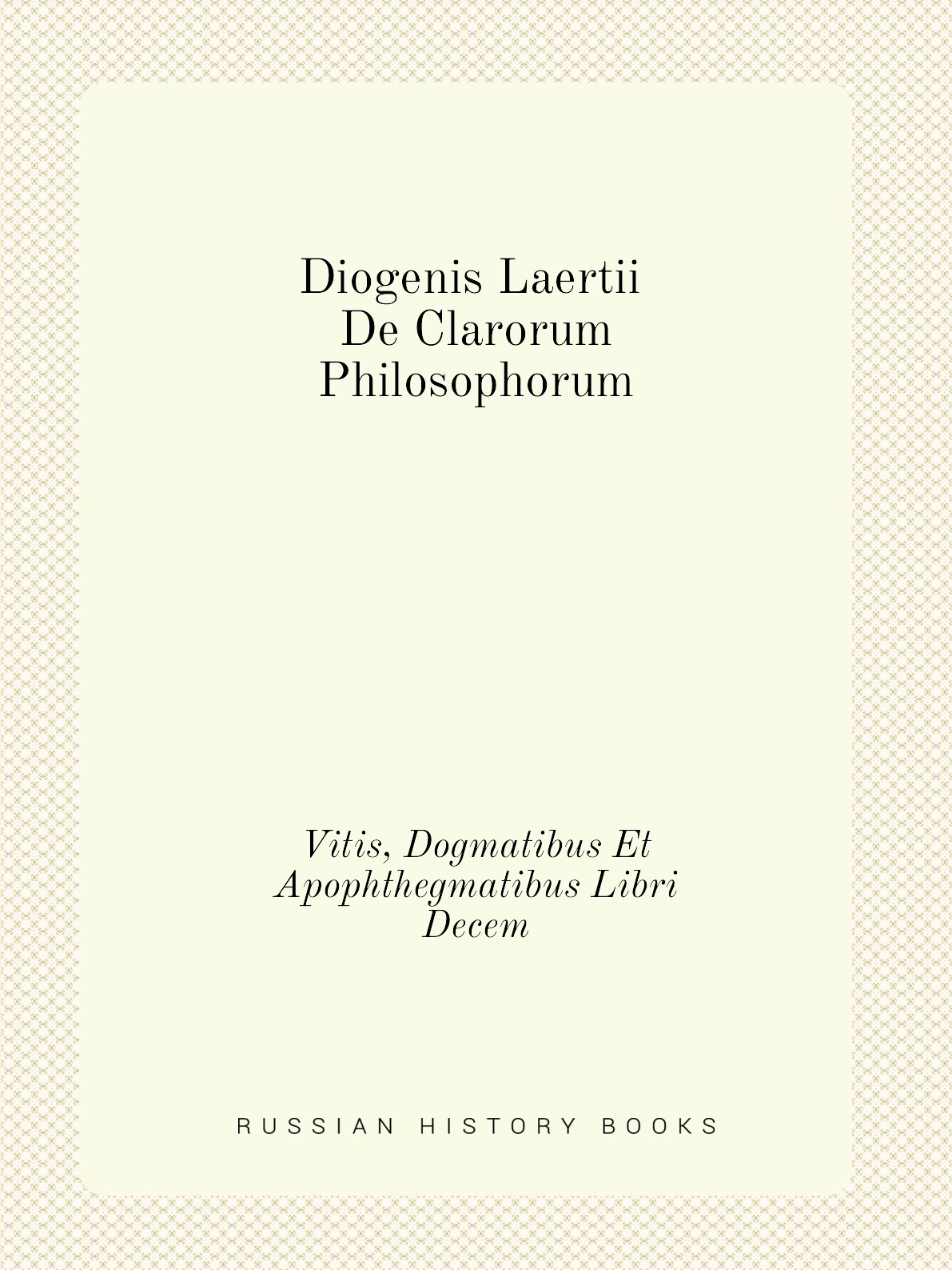 

Diogenis Laertii De Clarorum Philosophorum Vitis,Dogmatibus Et Apophthegmatibus Libri