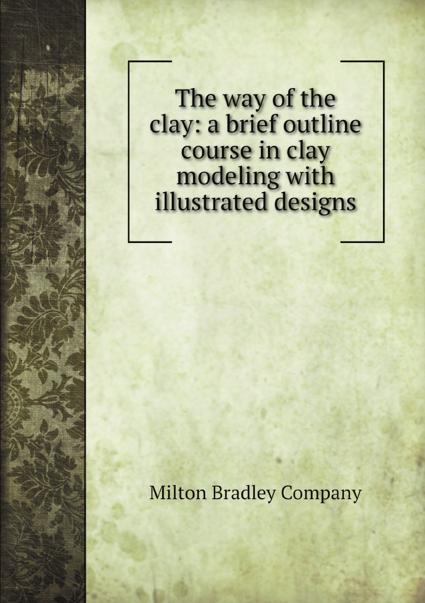 

The way of the clay: a brief outline course in clay modeling with illustrated designs