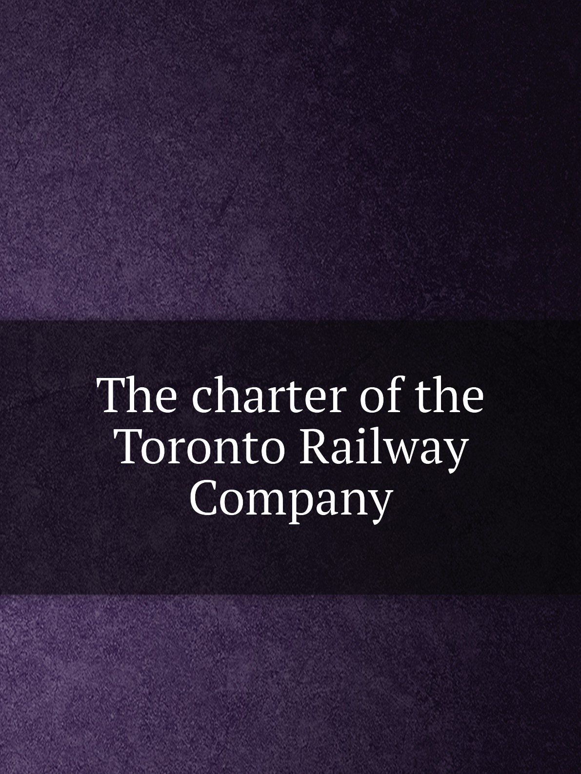 

The charter of the Toronto Railway Company