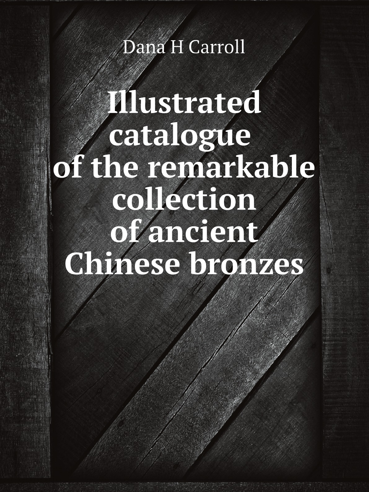 

Illustrated catalogue of the remarkable collection of ancient Chinese bronzes