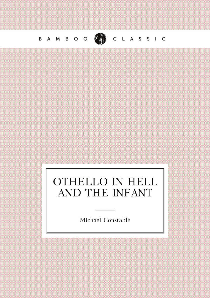 

Othello in Hell and the Infant: With a Branch of Olives, by One in the Ranks M. Constable.