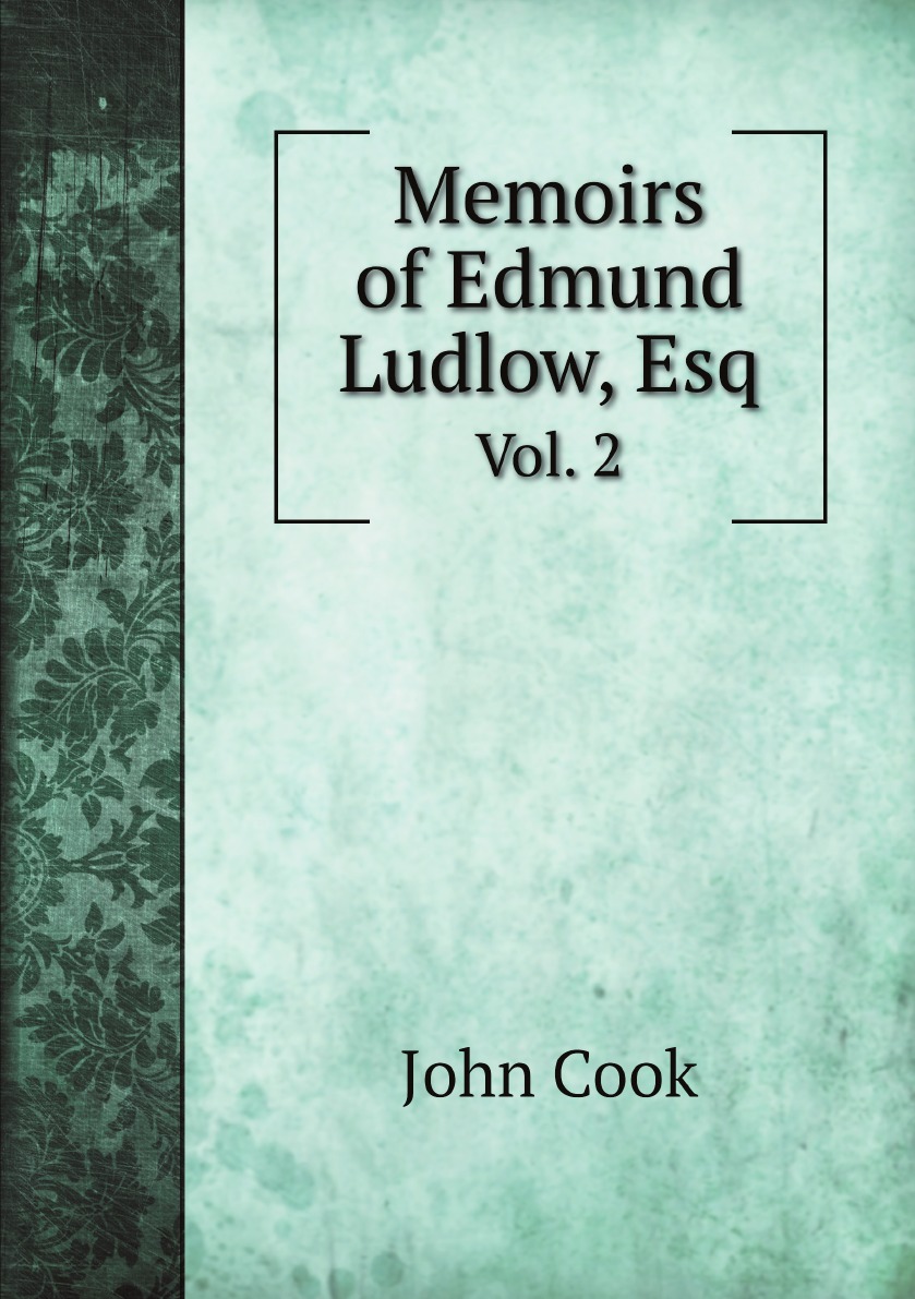 

Memoirs of Edmund Ludlow, Esq. .:With a Collection of Original Papers, Serving to Confirm