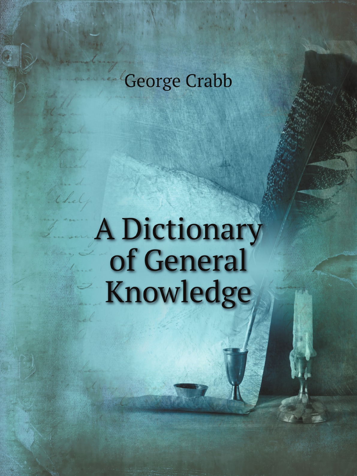 

A Dictionary of General Knowledge:Or, an Explanation of Words and Things Connected