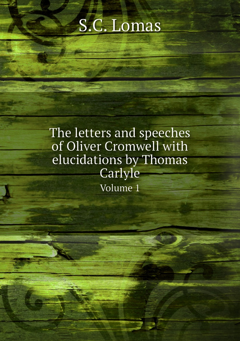 

The letters and speeches of Oliver Cromwell with elucidations by Thomas Carlyle