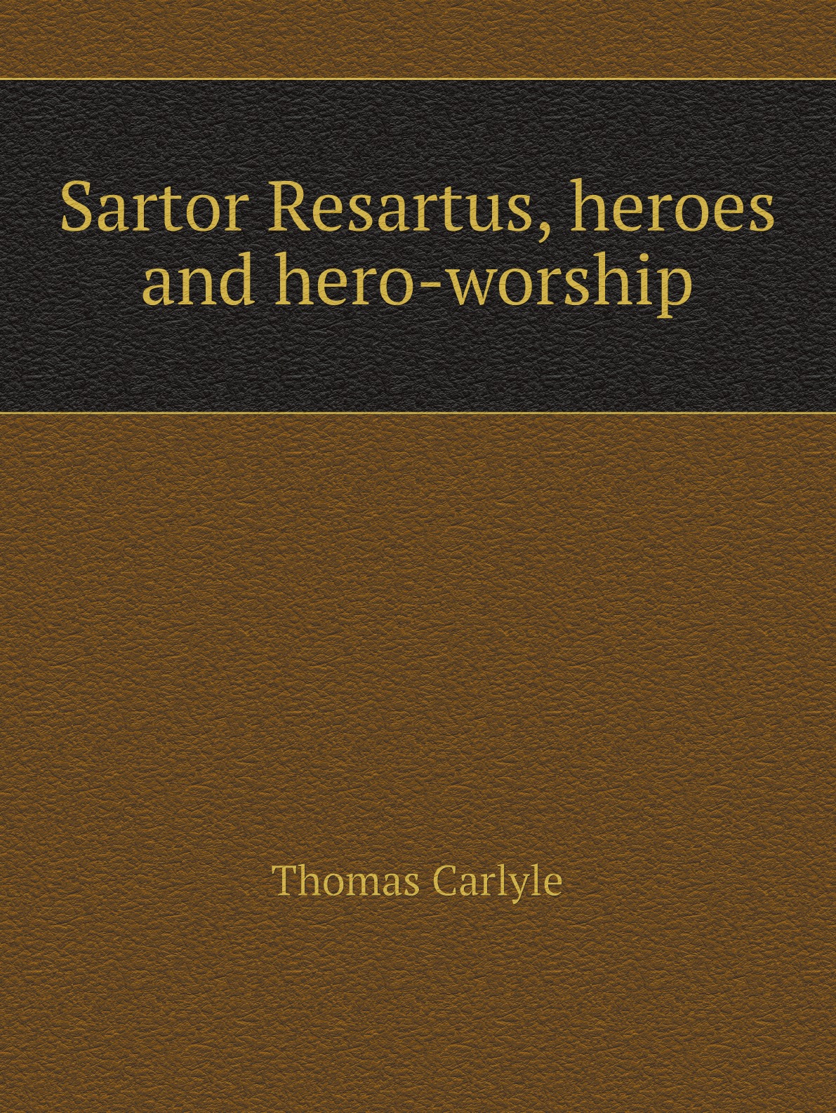 

Complete Works of Thomas Carlyle: Sartor Resartus, Heroes and Hero-Worship