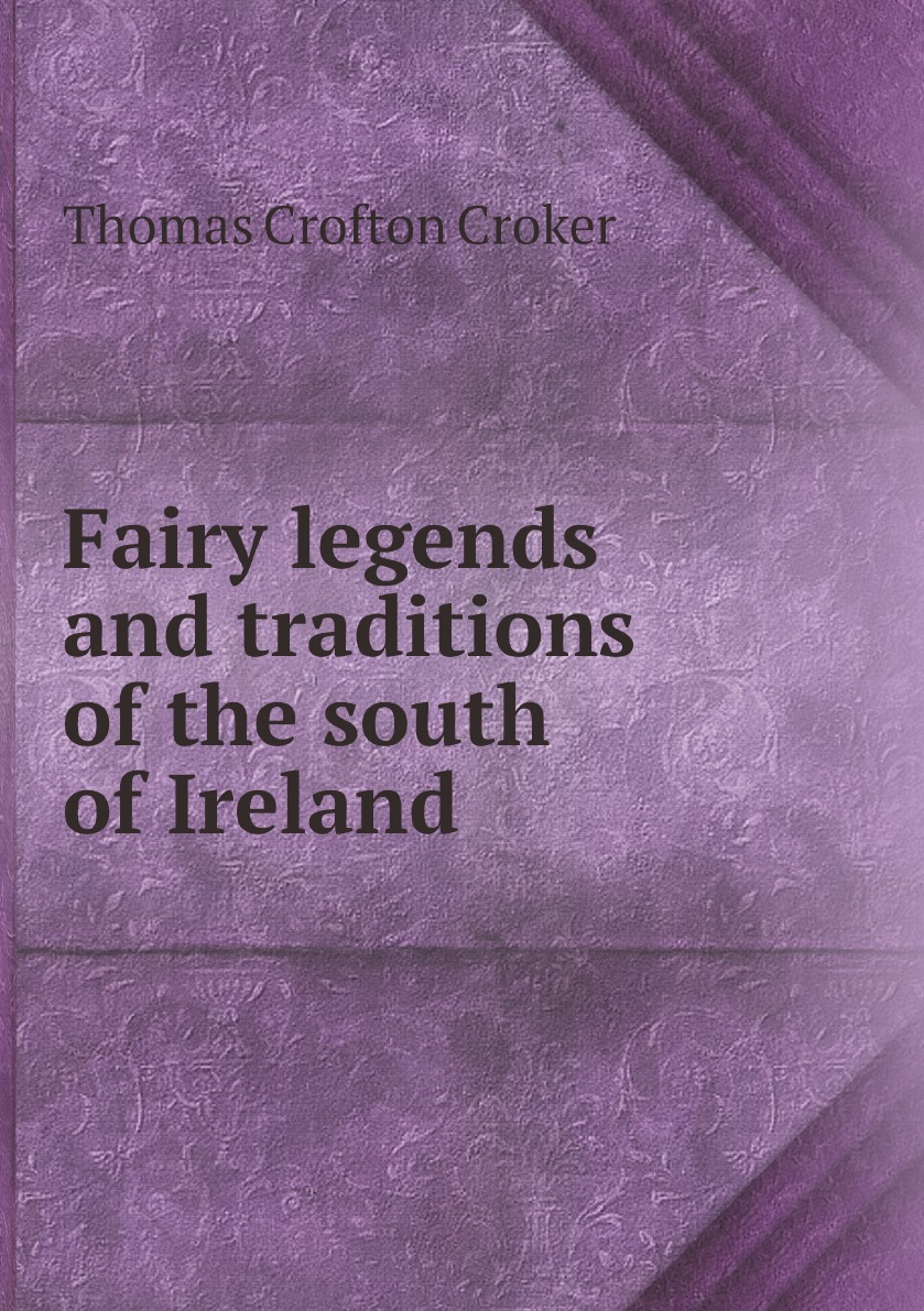 

Fairy legends and traditions of the south of Ireland by T.C. Croker