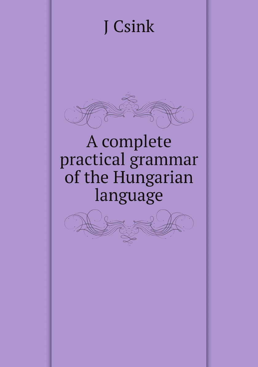 

A complete practical grammar of the Hungarian language; with exercises