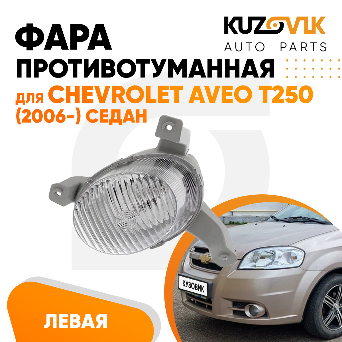 

Фара противотуманная KUZOVIK левая Шевроле Авео Т250 Aveo T250 2006- седан KZVK1610010835
