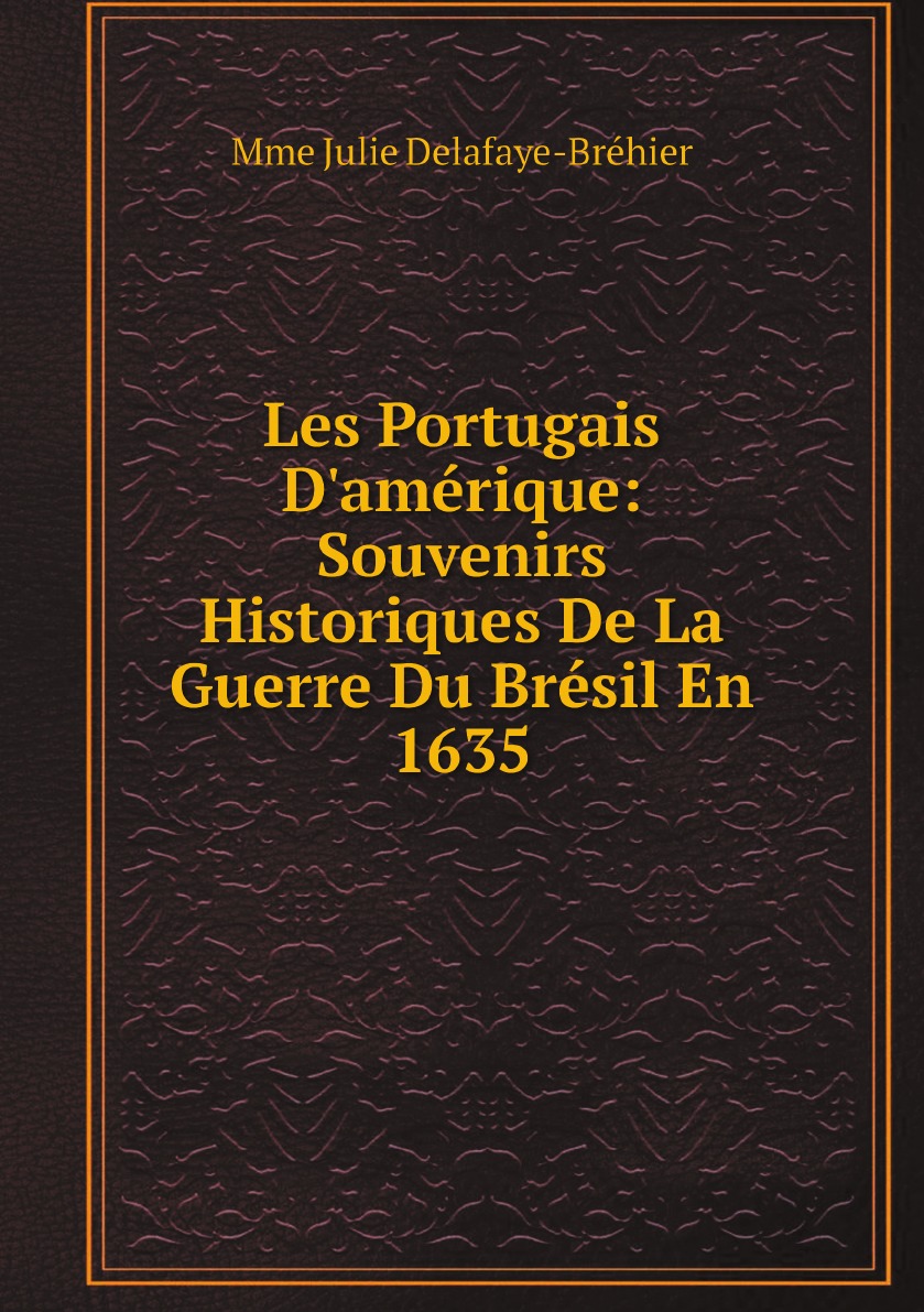 

Les Portugais D'amerique: Souvenirs Historiques De La Guerre Du Bresil En 1635