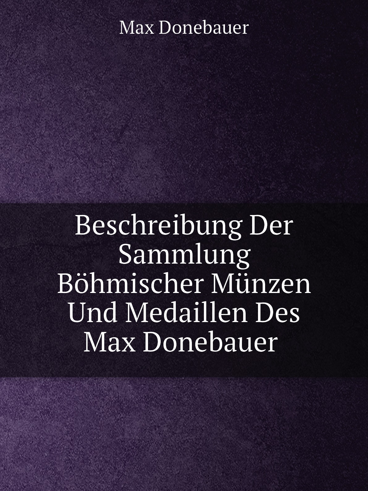 

Beschreibung Der Sammlung Bohmischer Munzen Und Medaillen Des Max Donebauer