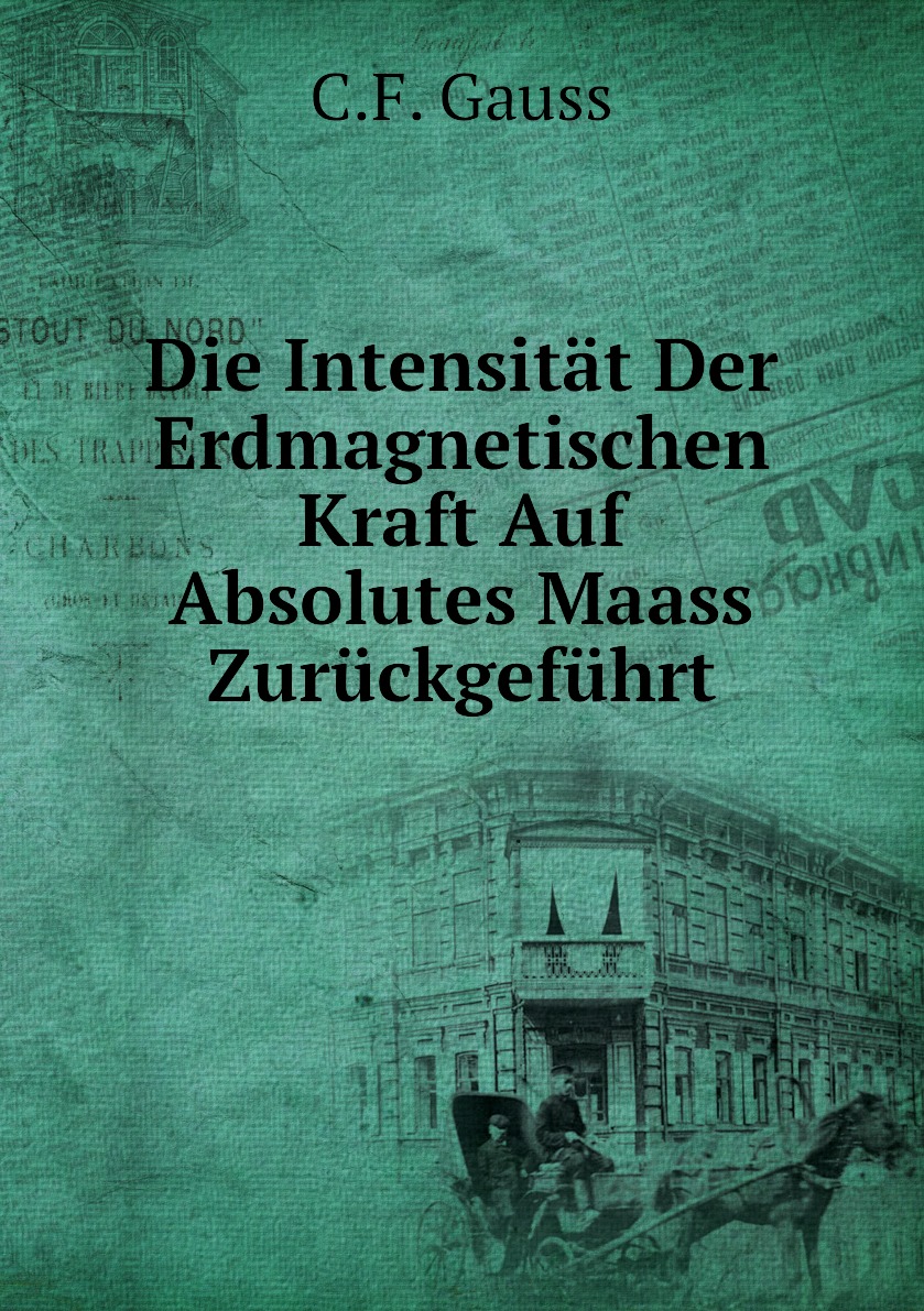 

Die Intensitat Der Erdmagnetischen Kraft Auf Absolutes Maass Zuruckgefuhrt