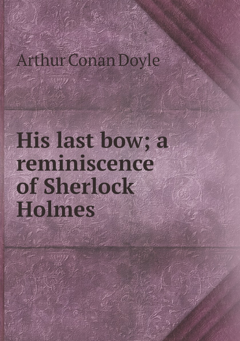 

His last bow; a reminiscence of Sherlock Holmes