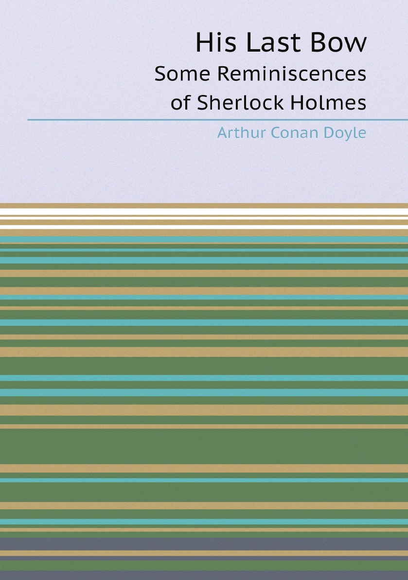 

His Last Bow: Some Reminiscences of Sherlock Holmes