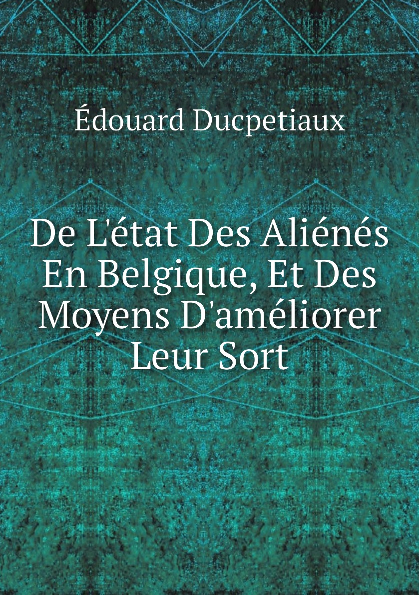 

De L'etat Des Alienes En Belgique, Et Des Moyens D'ameliorer Leur Sort