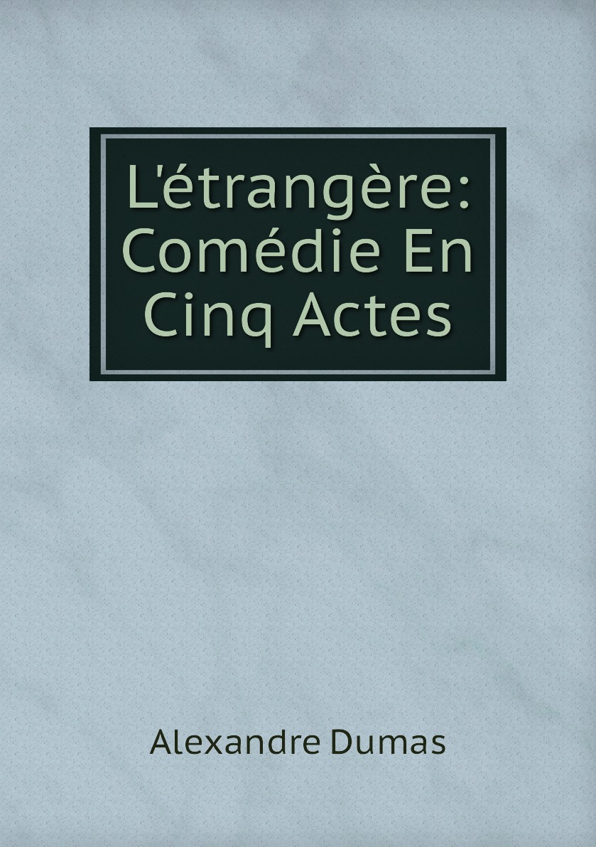 

L'etrangere: Comedie En Cinq Actes