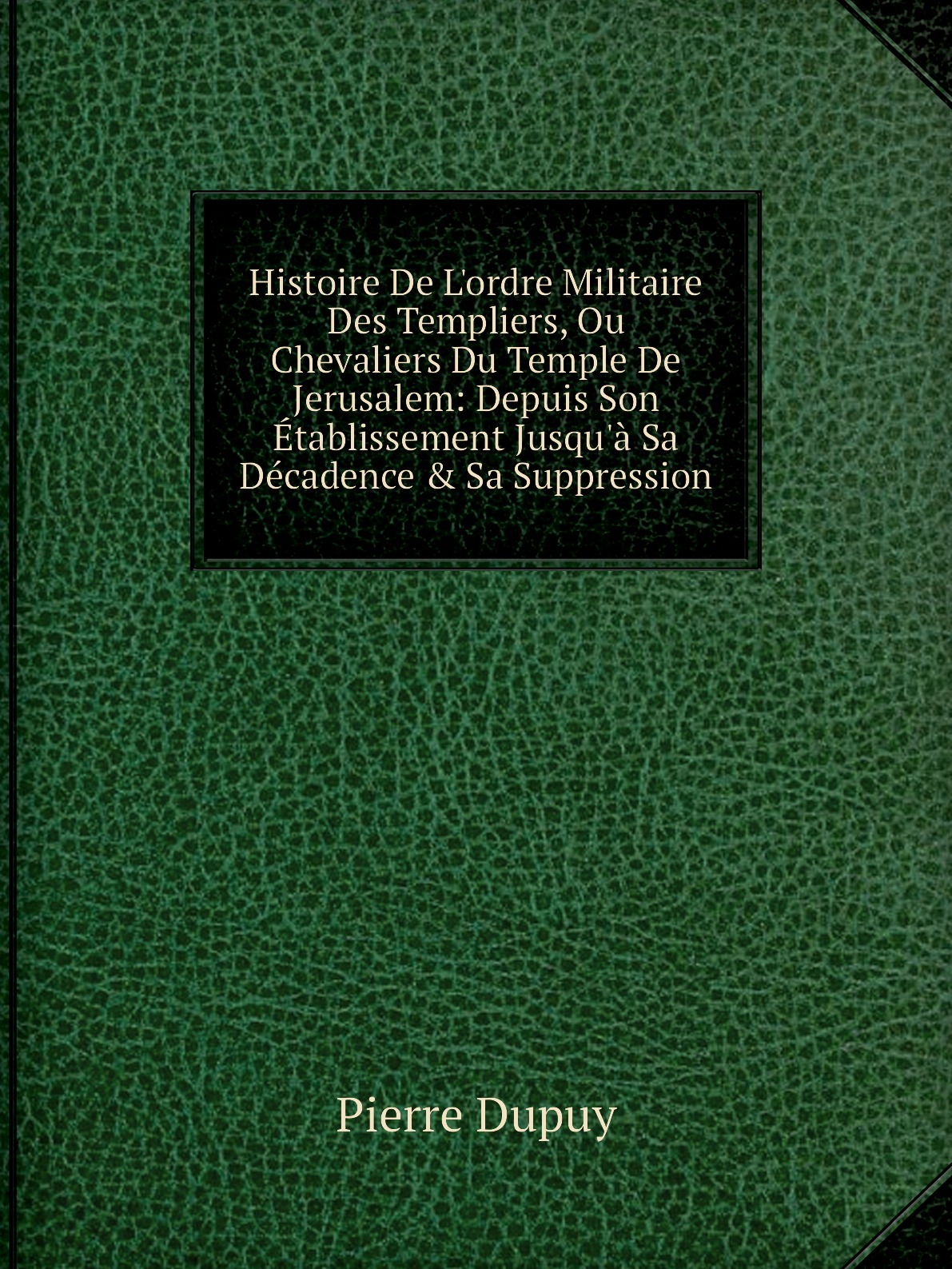 

Histoire De L'ordre Militaire Des Templiers, Ou Chevaliers Du Temple De Jerusalem