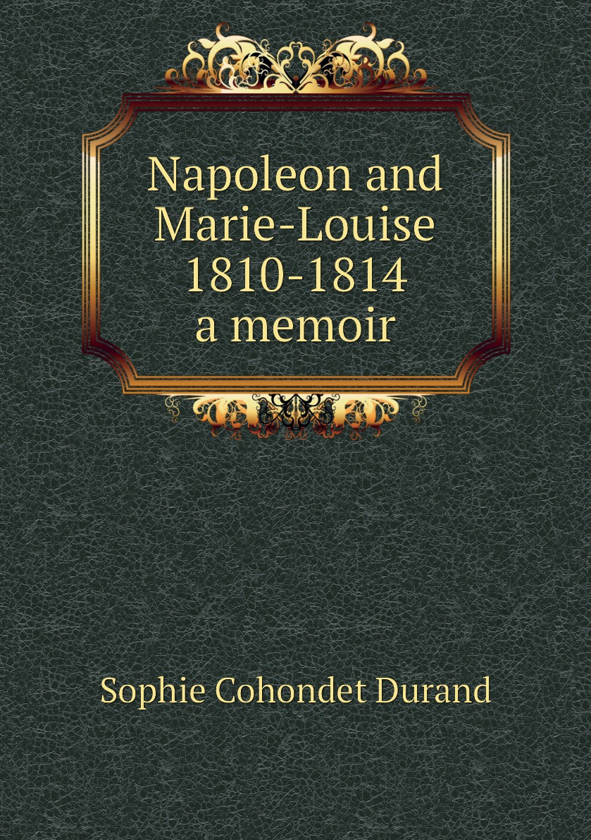 

Napoleon and Marie-Louise, 1810-1814; a memoir