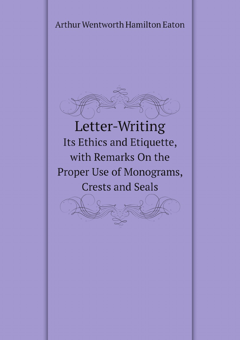 

Letter-Writing:Its Ethics and Etiquette, with Remarks On the Proper Use of Monograms