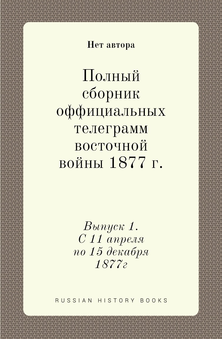 

Книга Полный сборник оффициальных телеграмм восточной войны 1877 г. Выпуск 1