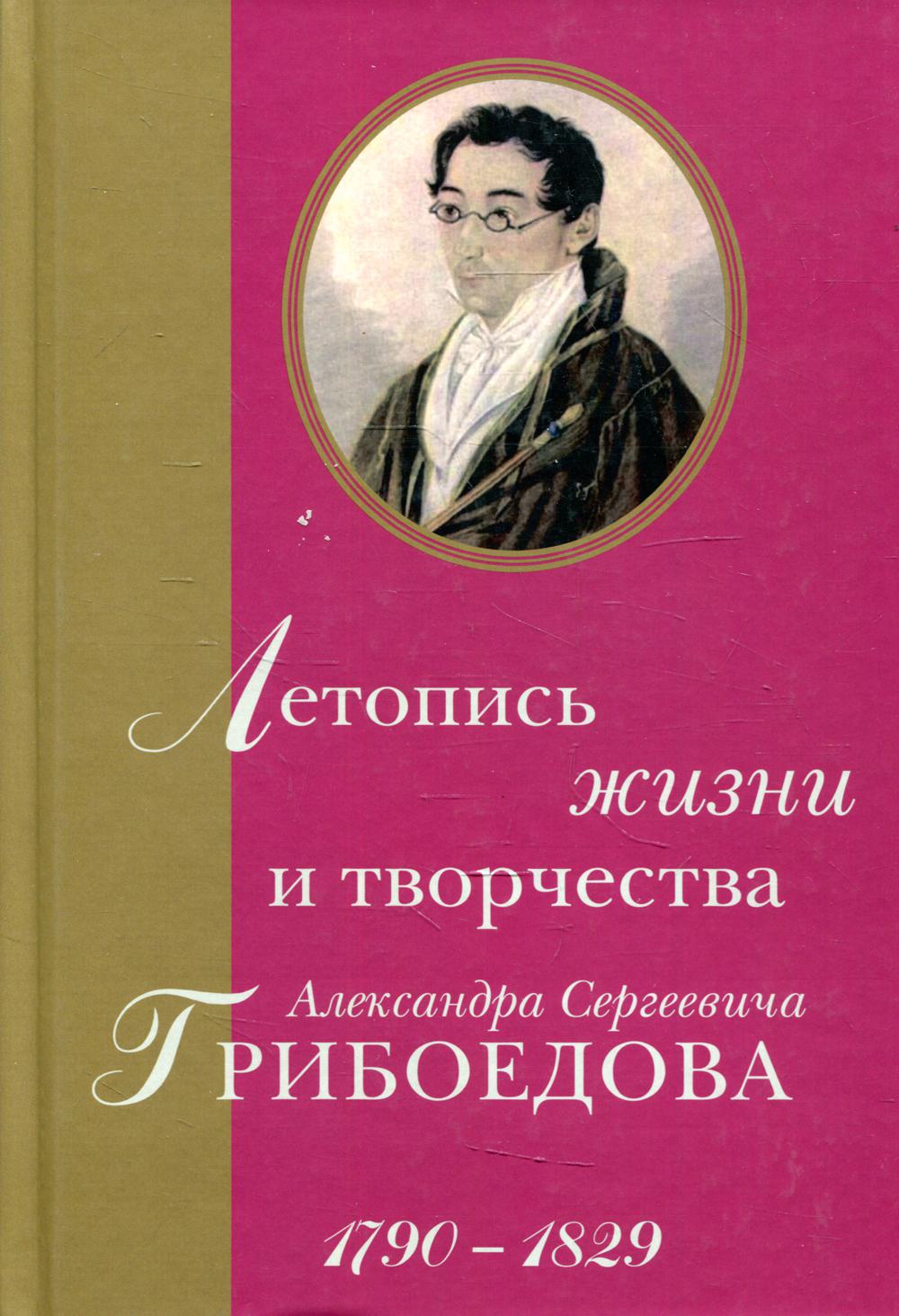 

Летопись жизни и творчества Александра Сергеевича Грибоедова. 1790–1829