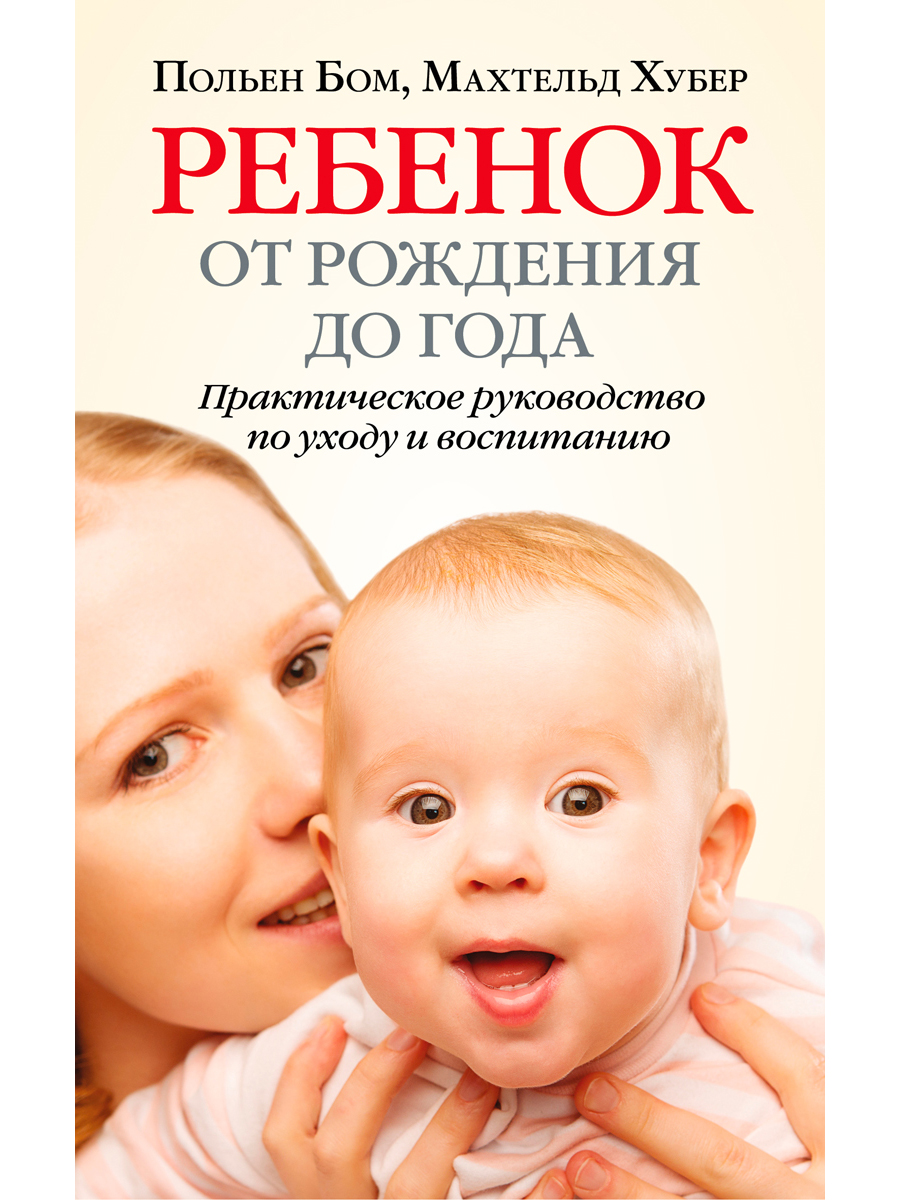 

Ребенок от рождения до года. Практическое руководство по уходу и воспитанию