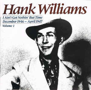 

WILLIAMS, HANK: I Ain't Got Nothin' But Time December 1946 - April 1947 ; Volume I (cd)