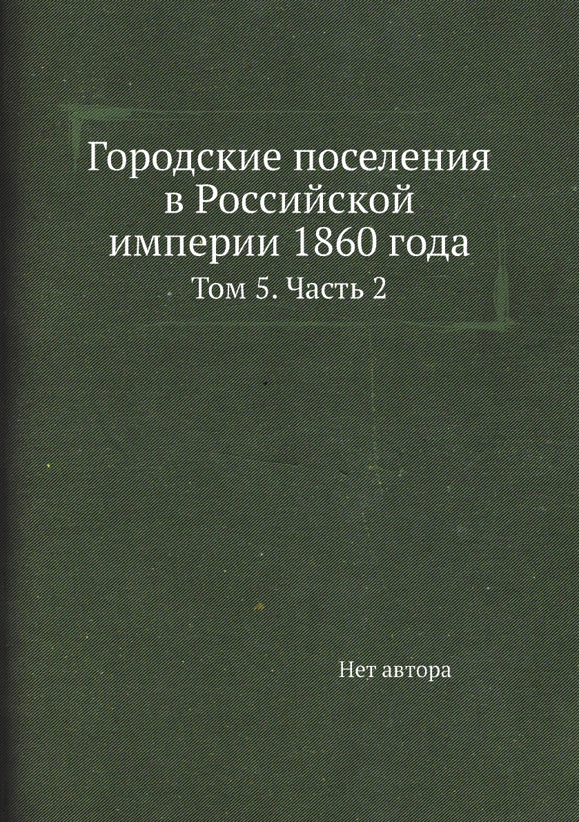 

Книга Городские поселения в Российской империи 1860 года. Том 5. Часть 2