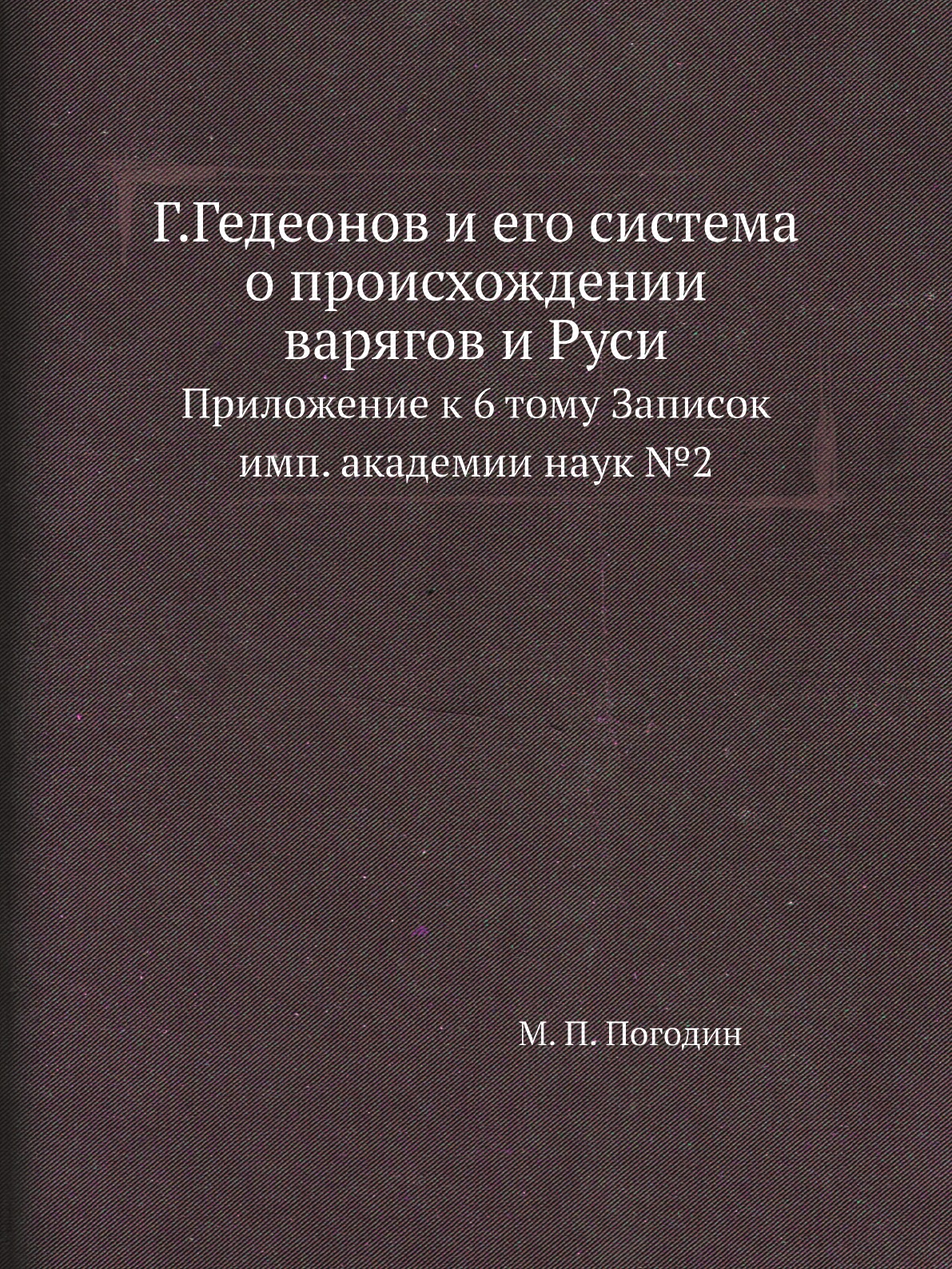 

Г.Гедеонов и его система о происхождении варягов и Руси. Приложение к 6 тому Записок