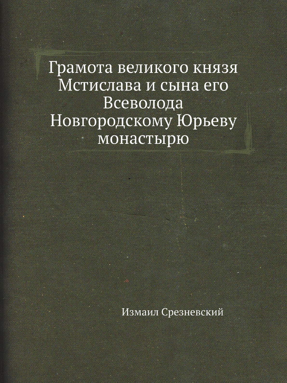 

Книга Грамота великого князя Мстислава и сына его Всеволода Новгородскому Юрьеву монастырю