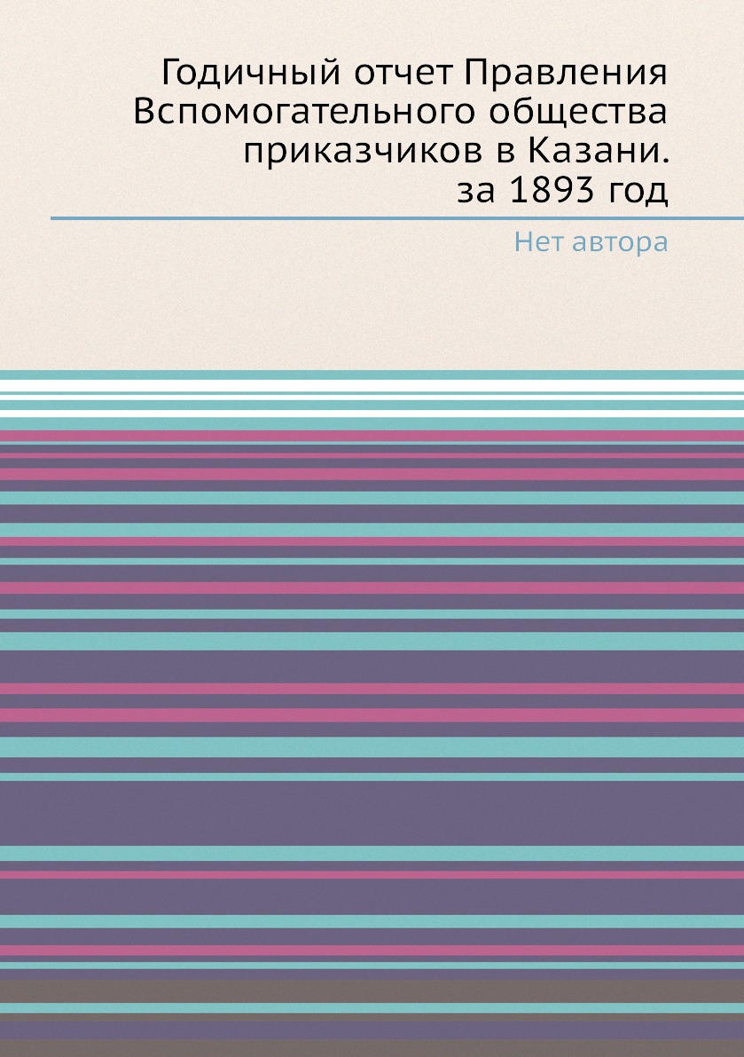 

Книга Годичный отчет Правления Вспомогательного общества приказчиков в Казани. за 1893 год