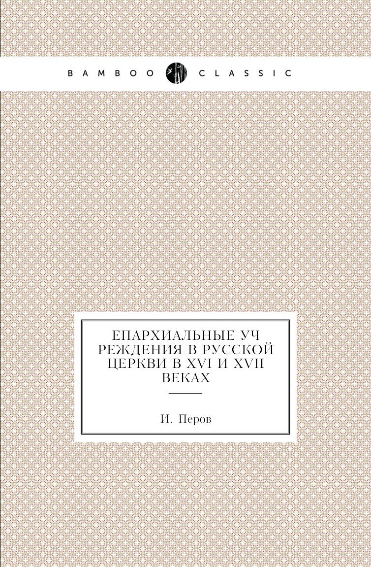 

Книга Епархиальные учреждения в русской церкви в XVI и XVII веках