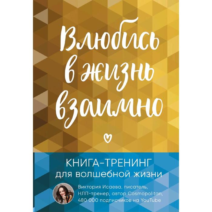 

Книга Влюбись в жизнь взаимно. Книга-тренинг для волшебной жизни Исаева В.С.