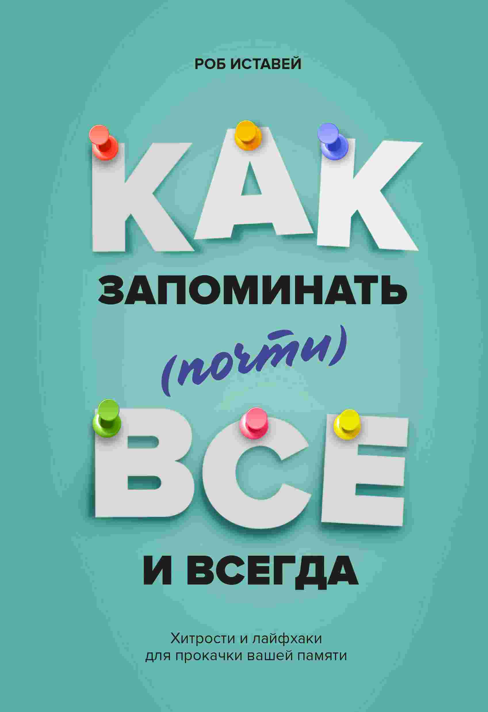 

Книга Как Запоминать (Почти) Всe и Всегда, Хитрости и лайфхаки для прокачки Вашей памяти
