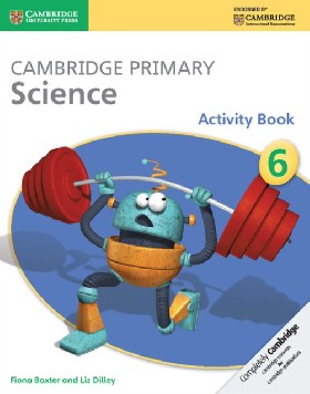 

Cambridge Primary Science Stage 6 Activity Book / Liz Dilley Fiona Baxter &