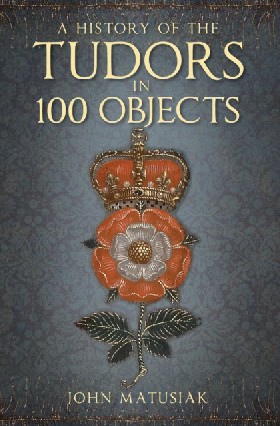 

History of the tudors in 100 objects / Matusiak, John