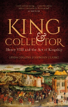 

King and Collector: Henry VIII and the Art of Kingship / Clarke, Siobhan Collins, Linda