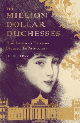 

The Million Dollar Duchesses: How America's Heiresses Seduced the Aristocracy Ferry Julie