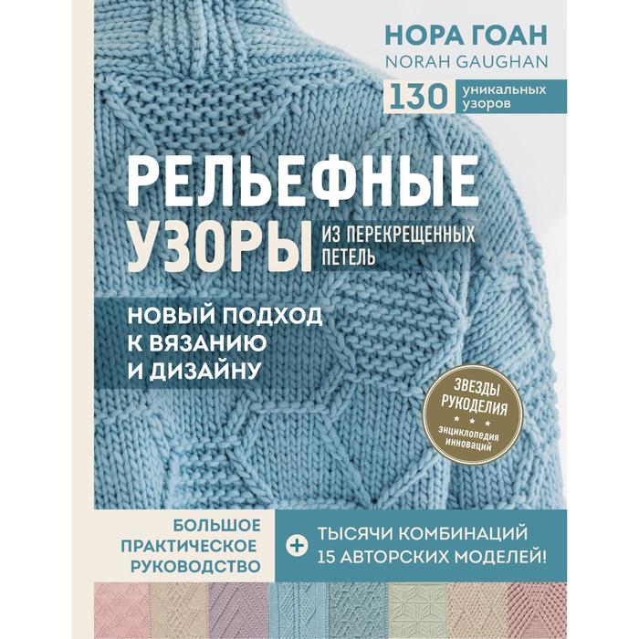 

Рельефные узоры из перекрещенных петель. Новый подход к вязанию и дизайну. Большое практич