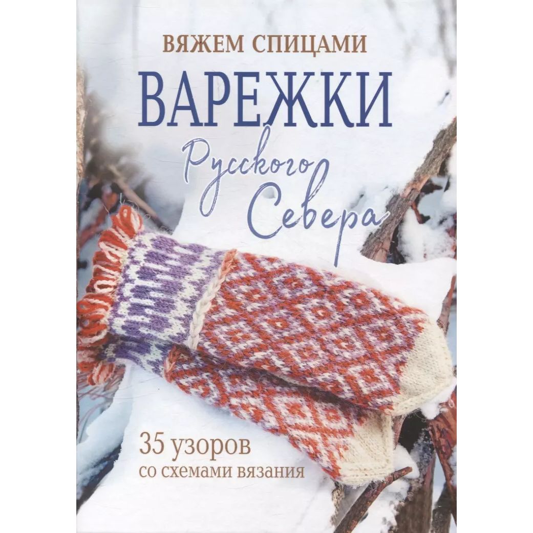 

Варежки Русского Севера. 35 узоров со схемами вязания, дом, быт, досуг