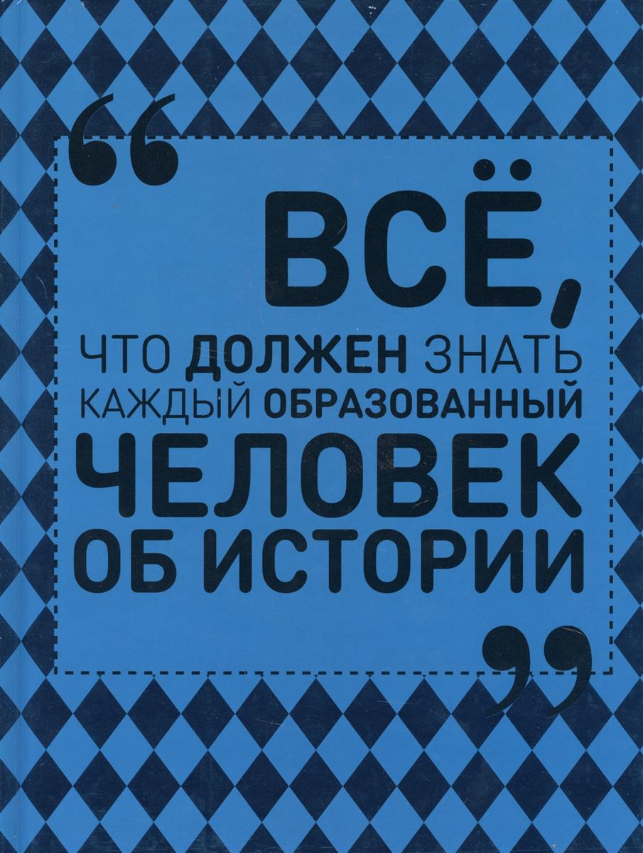 

Книга Всё, что должен знать каждый образованный человек об истории