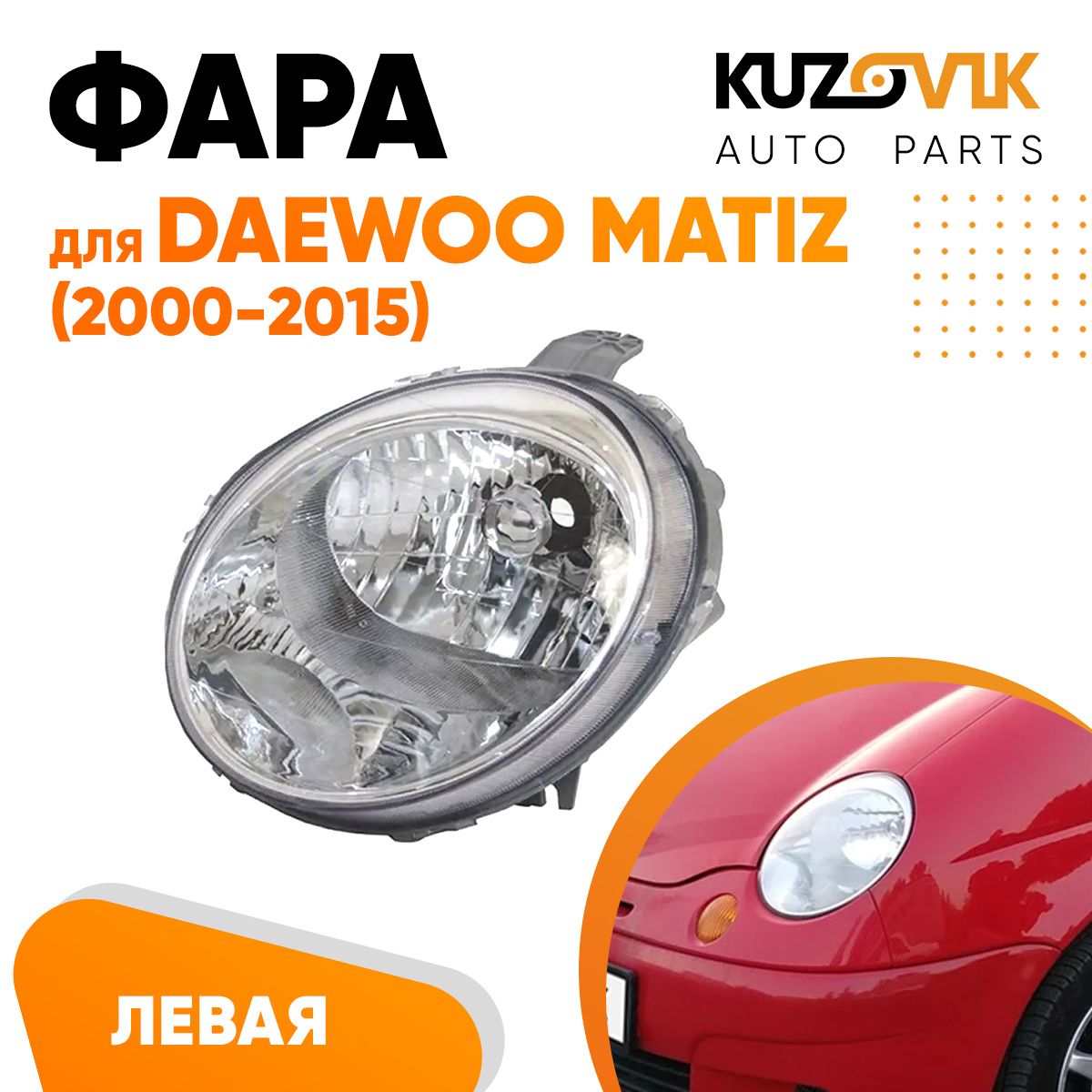 

Фара Kuzovik левая для Дэу Матиз Daewoo Matiz (2000-2015) KZVK1510013963