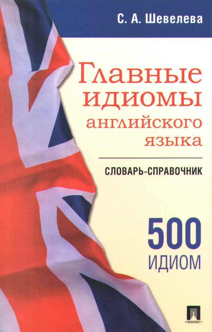 

Главные идиомы английского языка Словарь-справочник