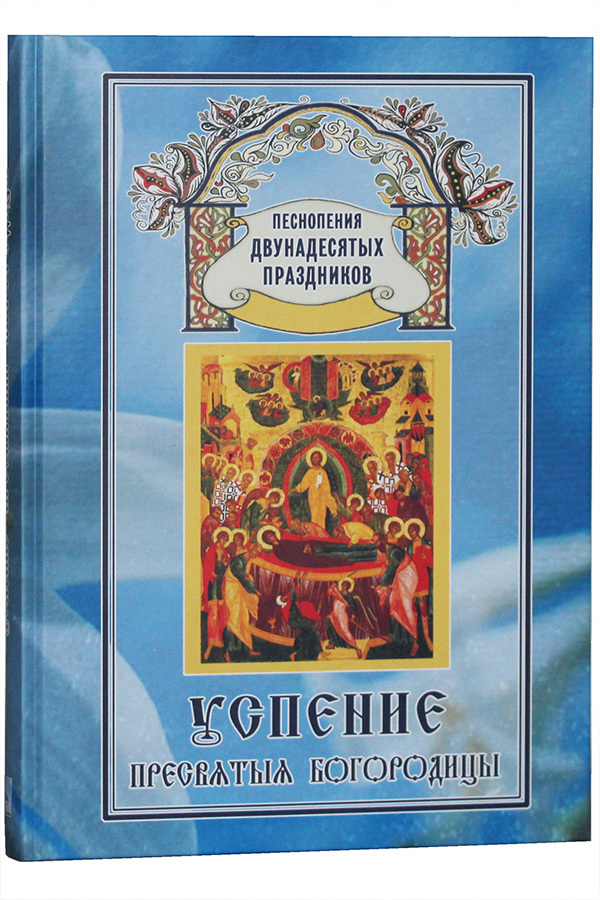 

Книга Успение Пресвятыя Богородицы. Песнопения Двунадесятых праздников