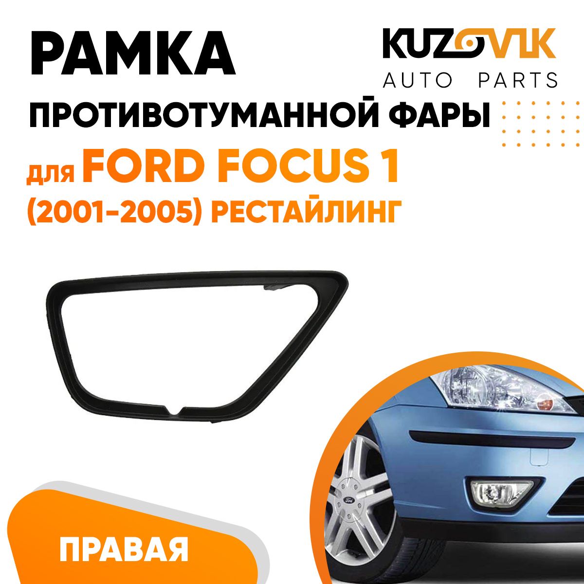

Рамка противотуманной фары KUZOVIK правая Форд Фокус 1 2001-2005 рестайл. KZVK3220021184