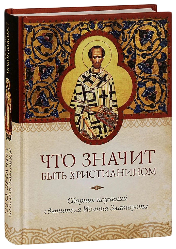 

Что значит быть христианином.Сборник поучений святителя Иоанна Златоуста