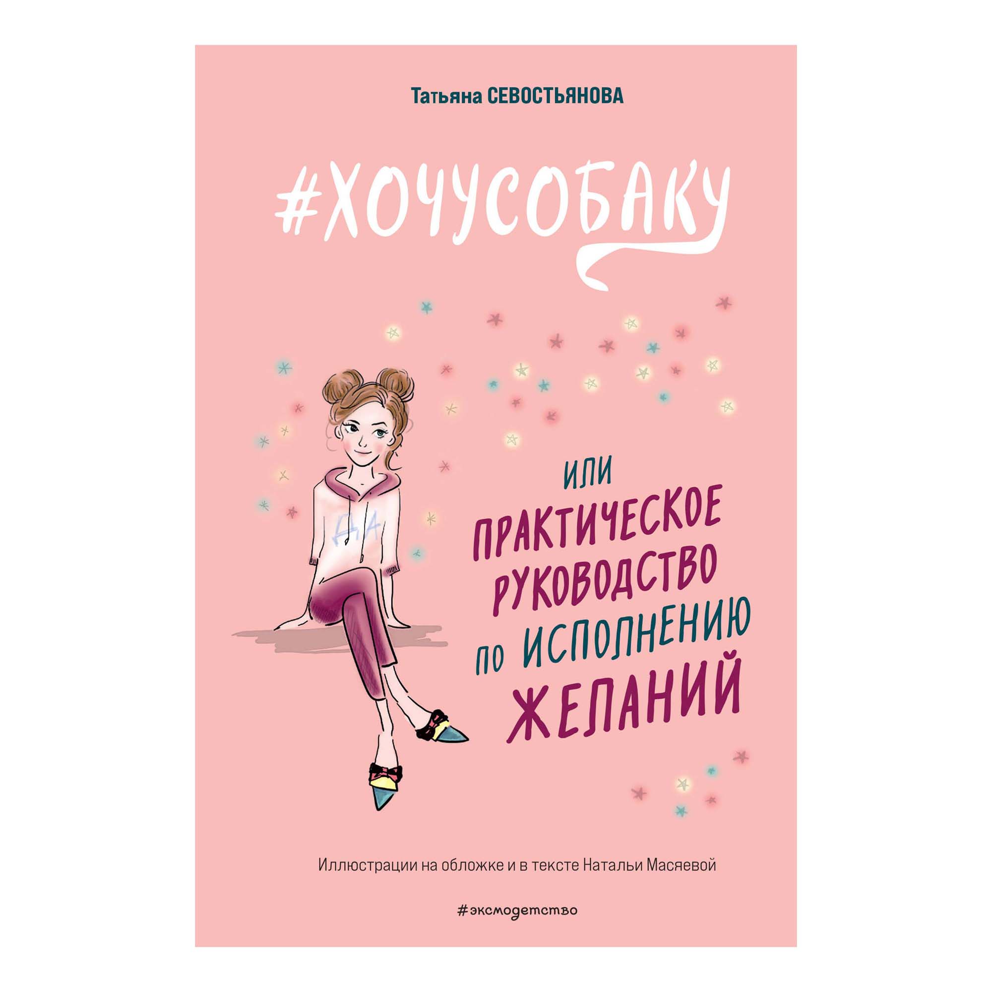 

#ХОЧУСОБАКУ, или Практическое руководство по исполнению желаний Севостьянова Т.В.