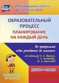 

Методическое пособие Планирование на каждый день по программе От рождения до школы, Образовательный процесс. Планирование на каждый день по программе "От рождения до школы". Декабрь-февраль. Средняя группа. 4-5 лет. 2019 год, Н. Лобод
